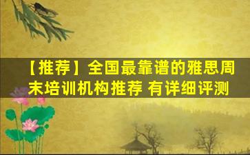 【推荐】全国最靠谱的雅思周末培训机构推荐 有详细评测